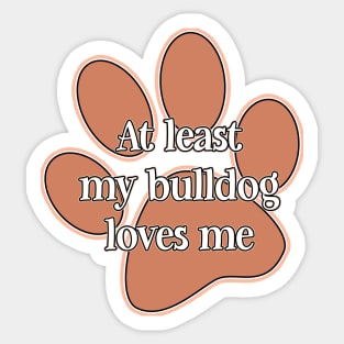 At least my bulldog loves me Sticker